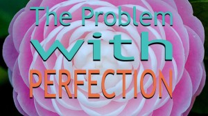 Why Being Perfect…Isn’t