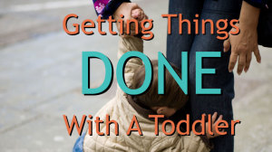 How to Get Things Done with a Toddler in Tow